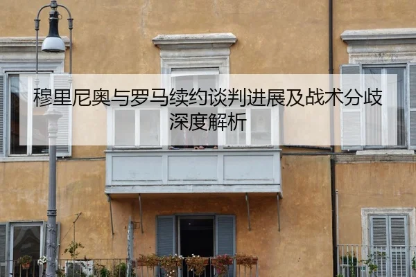 穆里尼奥与罗马续约谈判进展及战术分歧深度解析 - WukongSports