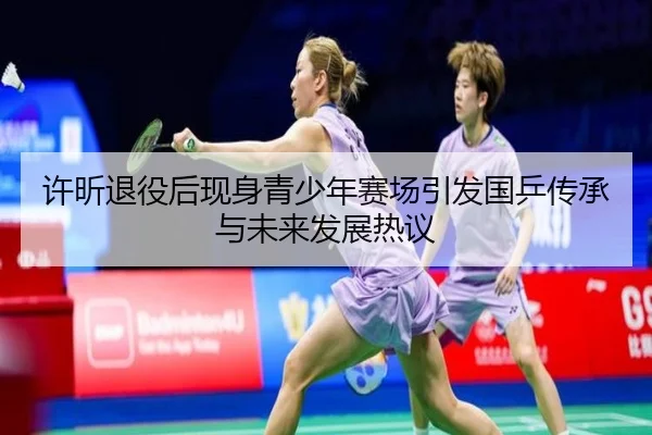 许昕退役后现身青少年赛场引发国乒传承与未来发展热议 - WukongSports